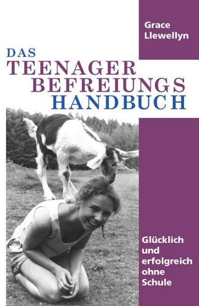 Das Teenager Befreiungs Handbuch: Glücklich und erfolgreich ohne Schule