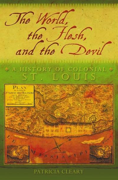 The World, the Flesh, and the Devil: A History of Colonial St. Louis Volume 1