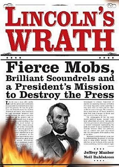 Lincoln’s Wrath: Fierce Mobs, Brilliant Scoundrels and a President’s Mission to Destroy the Press