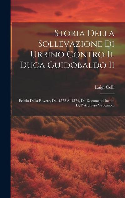 Storia Della Sollevazione Di Urbino Contro Il Duca Guidobaldo Ii: Feltrio Della Rovere, Dal 1572 Al 1574, Da Documenti Inediti Dell’ Archivio Vaticano
