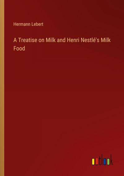 A Treatise on Milk and Henri Nestlé’s Milk Food
