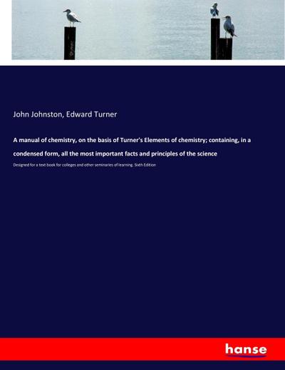 A manual of chemistry, on the basis of Turner’s Elements of chemistry; containing, in a condensed form, all the most important facts and principles of the science