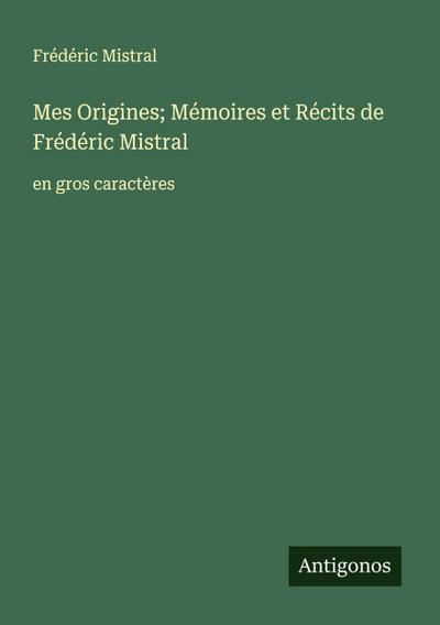 Mes Origines; Mémoires et Récits de Frédéric Mistral