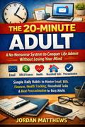 The 20-Minute Adult: A No-Nonsense System to Conquer Life Admin Without Losing Your Mind