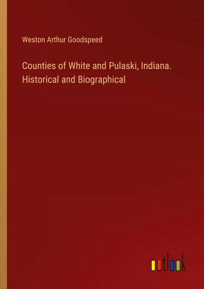 Counties of White and Pulaski, Indiana. Historical and Biographical