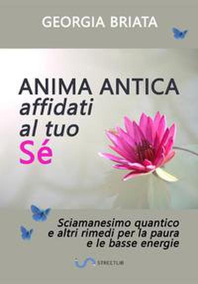 Anima antica affidati al tuo sé - Sciamanesimo quantico e altri rimedi per la paura e le basse energie