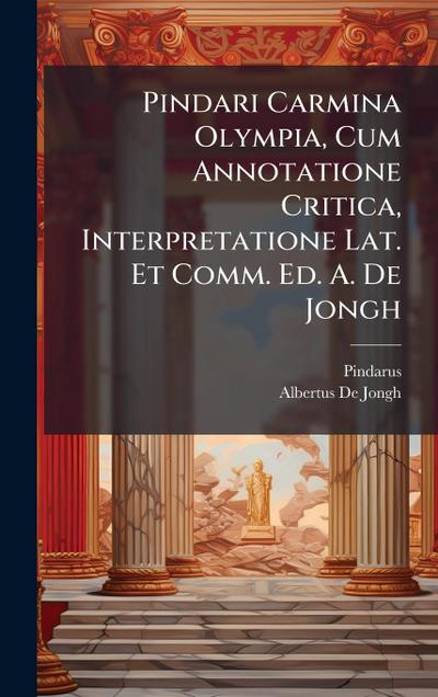 Pindari Carmina Olympia, Cum Annotatione Critica, Interpretatione Lat. Et Comm. Ed. A. De Jongh