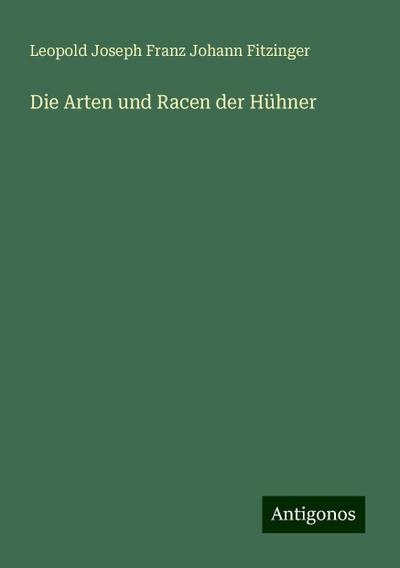 Fitzinger, L: Arten und Racen der Hühner