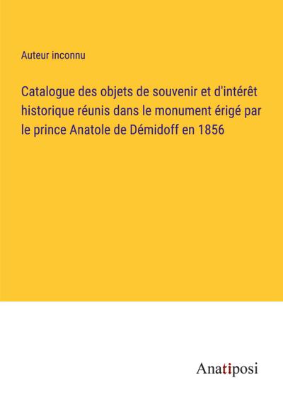 Catalogue des objets de souvenir et d’intérêt historique réunis dans le monument érigé par le prince Anatole de Démidoff en 1856