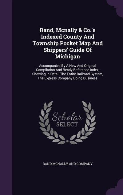 Rand, McNally & Co.’s Indexed County and Township Pocket Map and Shippers’ Guide of Michigan: Accompanied by a New and Original Compilation and Ready
