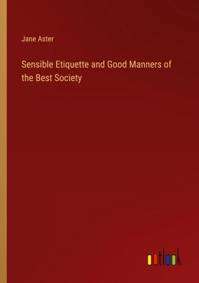 Sensible Etiquette and Good Manners of the Best Society