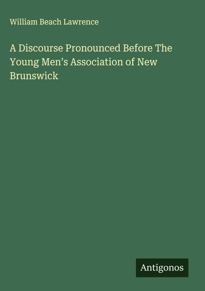 A Discourse Pronounced Before The Young Men’s Association of New Brunswick