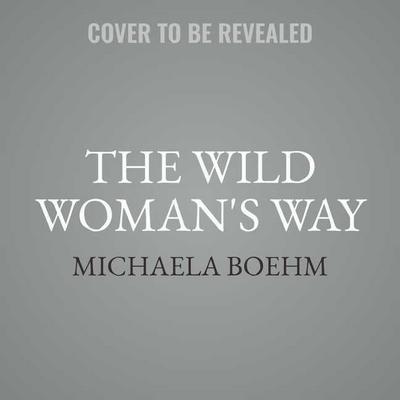 The Wild Woman’s Way: Unlock Your Full Potential for Pleasure, Power, and Fulfillment
