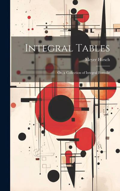 Integral Tables: Or, a Collection of Integral Fomulæ