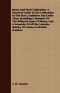 Roses And Their Cultivation. A Practical Guide To The Cultivation Of The Rose, Outdoors And Under Glass, Including A Synopsis Of The Different Types Of Roses, And A Schedule Of All The Varieties Worthy Of Culture In British Gardens
