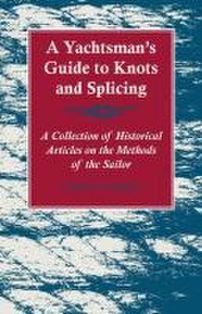 A Yachtsman’s Guide to Knots and Splicing - A Collection of Historical Articles on the Methods of the Sailor