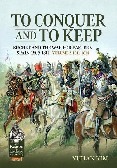 To Conquer and to Keep - Suchet and the War for Eastern Spain, 1809-1814 - Volume 2