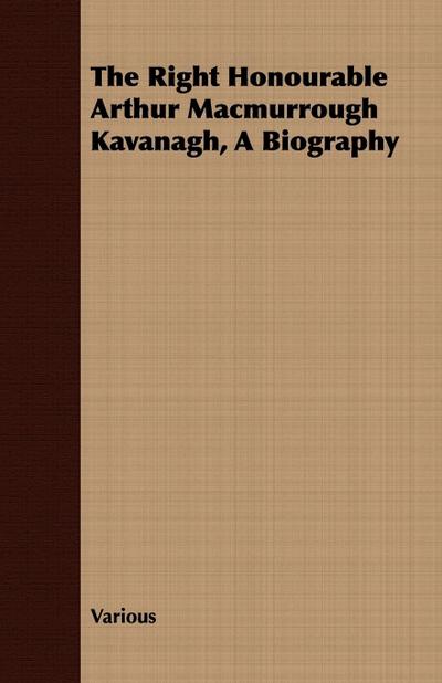 The Right Honourable Arthur Macmurrough Kavanagh, A Biography