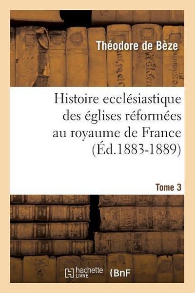 Histoire Ecclésiastique Des Églises Réformées Au Royaume de France. Tome 3 (Éd.1883-1889)