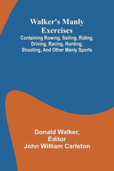 Walker’s manly exercises; Containing rowing, sailing, riding, driving, racing, hunting, shooting, and other manly sports