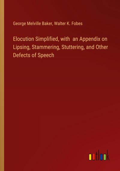 Elocution Simplified, with  an Appendix on Lipsing, Stammering, Stuttering, and Other Defects of Speech