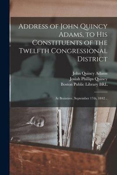 Address of John Quincy Adams, to His Constituents of the Twelfth Congressional District: at Braintree, September 17th, 1842 ..