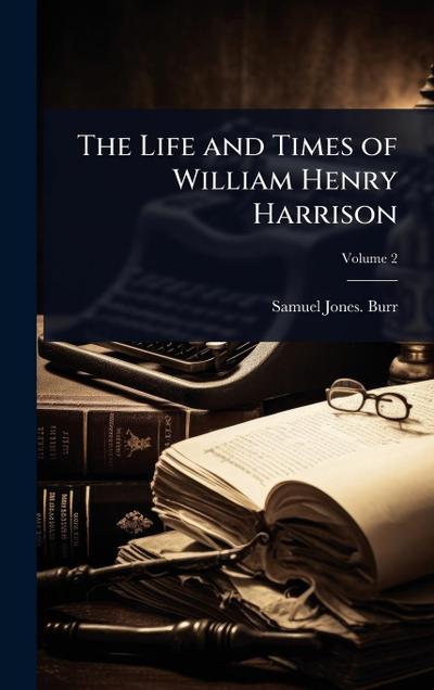 The Life and Times of William Henry Harrison