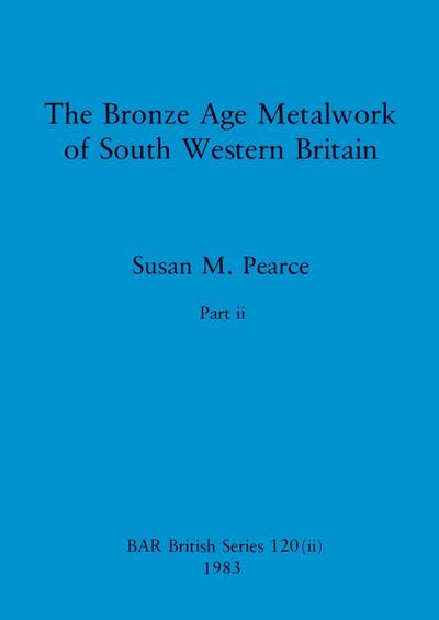 The Bronze Age Metalwork of South Western Britain, Part ii
