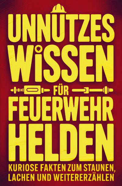Unnützes Wissen für Feuerwehrhelden: Kuriose Fakten zum Staunen, Lachen und Weitererzählen