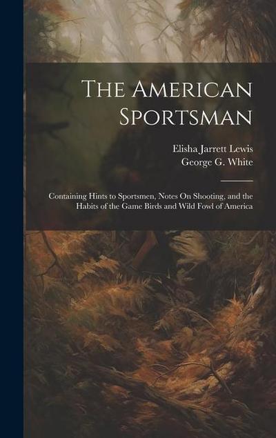 The American Sportsman: Containing Hints to Sportsmen, Notes On Shooting, and the Habits of the Game Birds and Wild Fowl of America