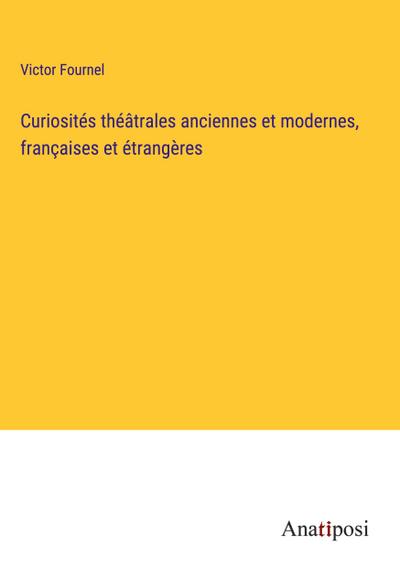 Curiosités théâtrales anciennes et modernes, françaises et étrangères