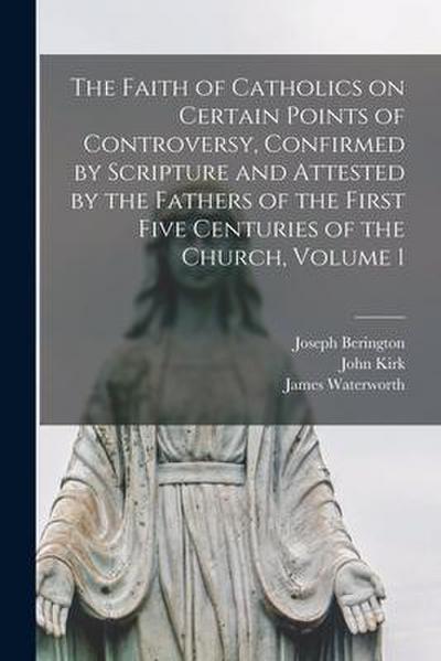 The Faith of Catholics on Certain Points of Controversy, Confirmed by Scripture and Attested by the Fathers of the First Five Centuries of the Church