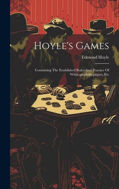 Hoyle’s Games: Containing The Established Rules And Practice Of Whist, quadrille, piquet, Etc