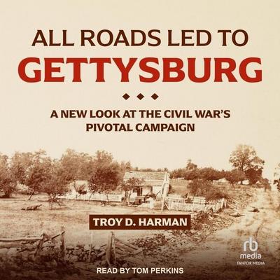 All Roads Led to Gettysburg: A New Look at the Civil War’s Pivotal Campaign