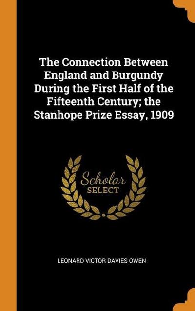 The Connection Between England and Burgundy During the First Half of the Fifteenth Century; the Stanhope Prize Essay, 1909