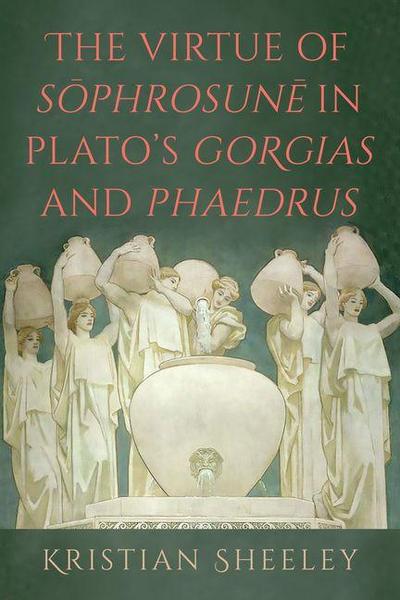 The Virtue of S&#333;phrosun&#275; In Plato’s Gorgias and Phaedrus