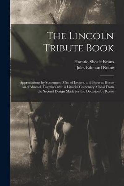 The Lincoln Tribute Book: Appreciations by Statesmen, Men of Letters, and Poets at Home and Abroad, Together With a Lincoln Centenary Medal From
