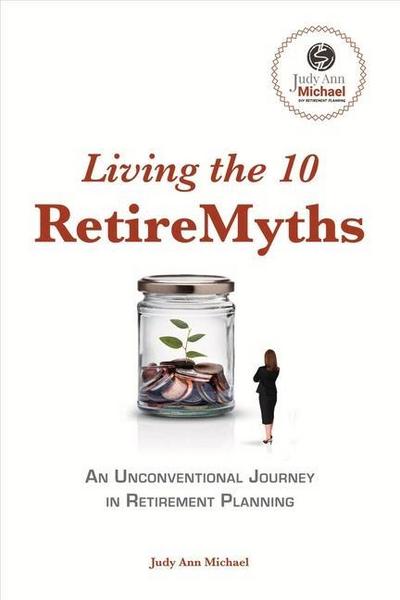 Living the 10 Retiremyths: An Unconventional Journey in Retirement Planning Volume 1