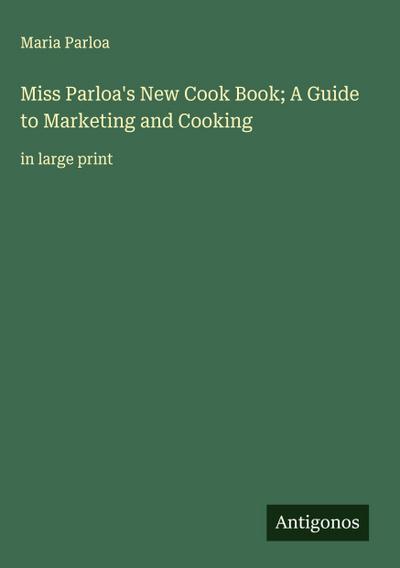 Miss Parloa’s New Cook Book; A Guide to Marketing and Cooking