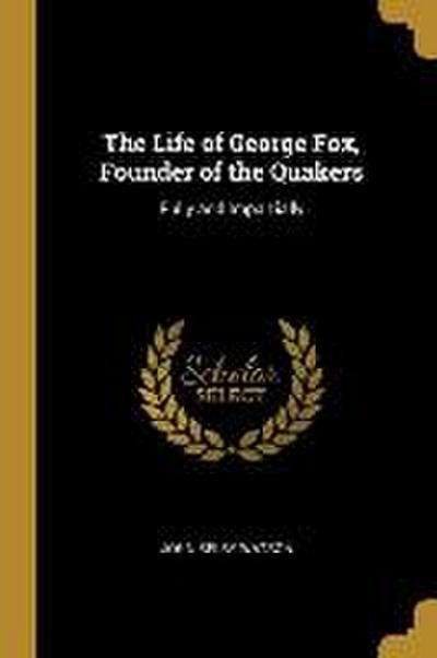 The Life of George Fox, Founder of the Quakers: Fully and Impartially