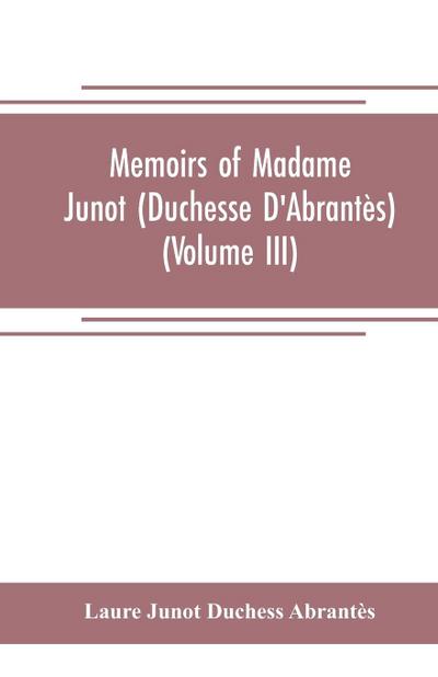 Memoirs of Madame Junot (Duchesse D’Abrantès) (Volume III)
