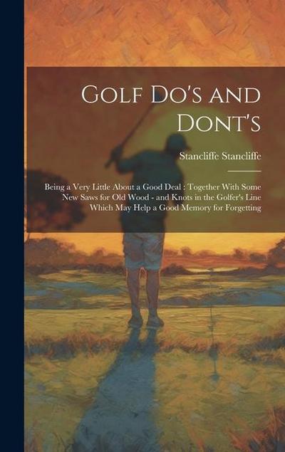 Golf do’s and Dont’s: Being a Very Little About a Good Deal: Together With Some new Saws for old Wood - and Knots in the Golfer’s Line Which