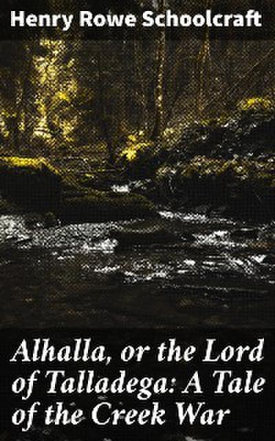 Alhalla, or the Lord of Talladega: A Tale of the Creek War
