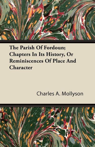 The Parish of Fordoun; Chapters in Its History, or Reminiscences of Place and Character