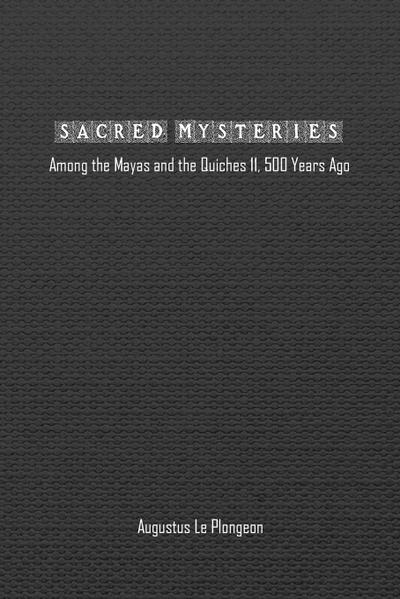 Sacred Mysteries among the Mayas and the Quiches (11, 500 Years Ago)