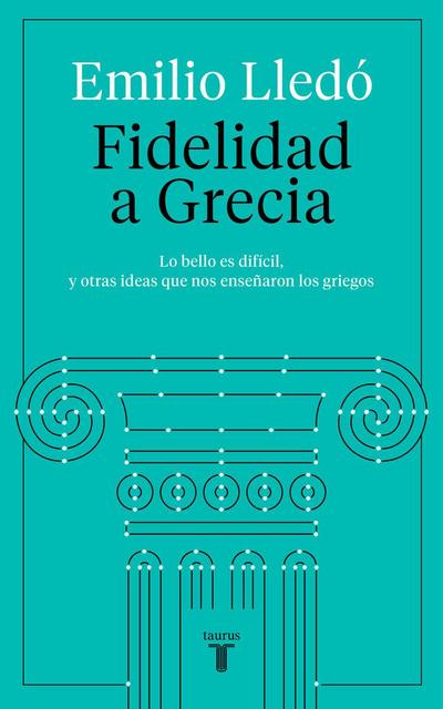 Fidelidad a Grecia : lo bello es difícil, y otras cosas que nos enseñaron los griegos