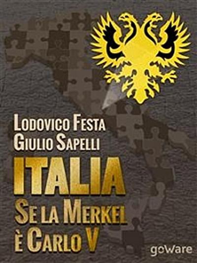 Italia. Se la Merkel è Carlo V. Dalla resa di Milano al sacco di Roma. 1494-1527 e 1992-2013. Moro e Cuccia, Serenissima e Berlusconi, Clemente VII e Napolitano e altri parallelismi