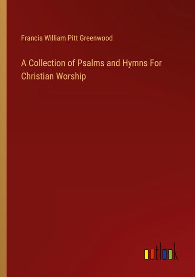 A Collection of Psalms and Hymns For Christian Worship