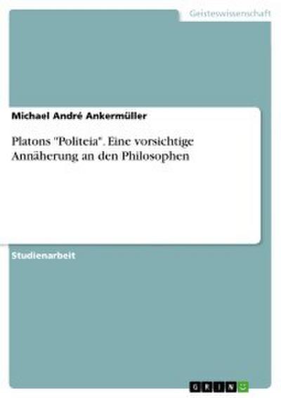 Platons ’Politeia’. Eine vorsichtige Annäherung an den Philosophen