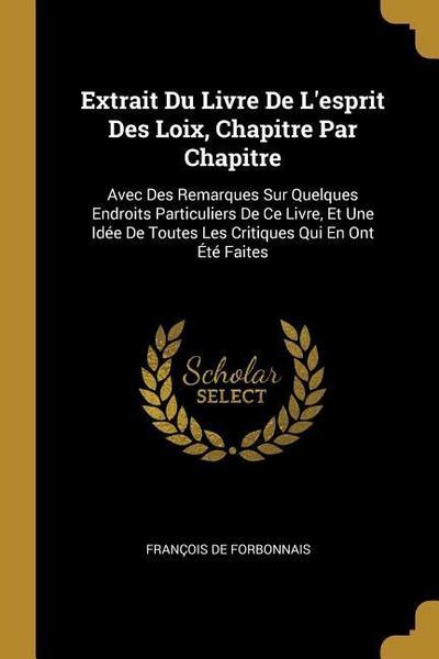Extrait Du Livre De L’esprit Des Loix, Chapitre Par Chapitre: Avec Des Remarques Sur Quelques Endroits Particuliers De Ce Livre, Et Une Idée De Toutes